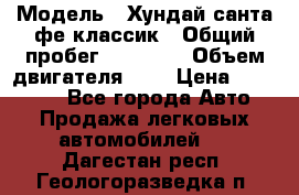  › Модель ­ Хундай санта фе классик › Общий пробег ­ 92 000 › Объем двигателя ­ 2 › Цена ­ 650 000 - Все города Авто » Продажа легковых автомобилей   . Дагестан респ.,Геологоразведка п.